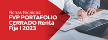 Fichas Técnicas: FVP Portafolio Cerrado Renta Fija I 2023