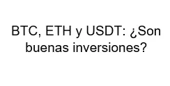 BTC, ETH y USDT Son buenas inversiones